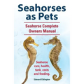 Seahorses as Pets. Seahorse Complete Owners Manual. Seahorse care, health, tank, costs and feeding. - Paperback