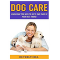 Dog Care: Learn What You Need To Do to Take Care Of Your Best Friend - Paperback
